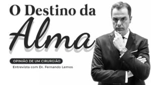 O Destino da Alma! Opinião de um Cirurgião! Entrevista com Dr. Fernando Lemos