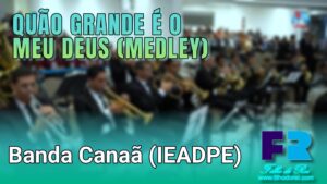 QUÃO GRANDE É O MEU DEUS (MEDLEY) - BANDA CANAÃ (IEADPE)