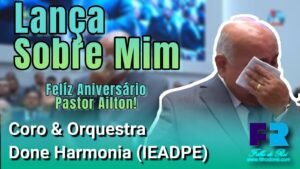 CORO & ORQUESTRA DOCE HARMONIA - LANÇA SOBRE MIM | ANIVERSÁRIO PR. AILTON JOSÉ ALVES (IEADPE)